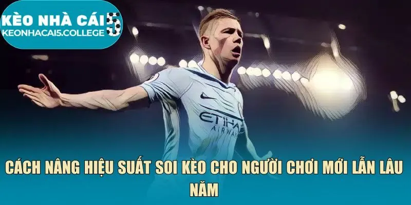 Cách nâng hiệu suất soi kèo cho người chơi mới lẫn lâu năm