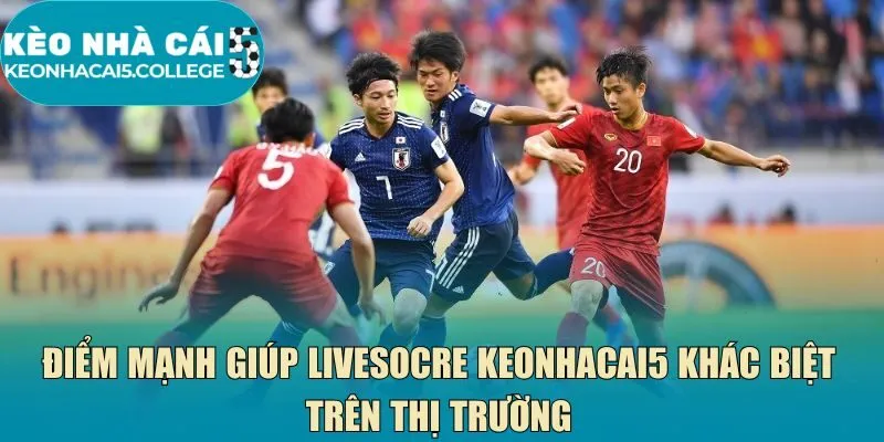 Điểm mạnh giúp livesocre Keonhacai5 khác biệt trên thị trường