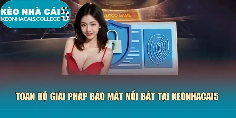 Toàn bộ giải pháp bảo mật nổi bật tại Keonhacai5